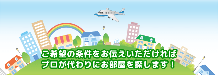 希望を伝えて待つだけ！プロがお部屋探し！